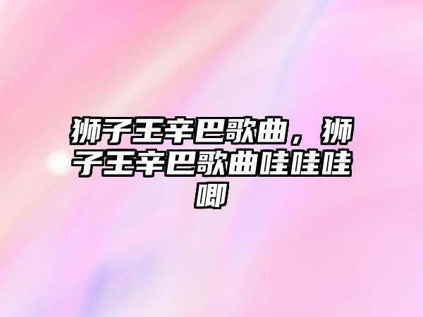 獅子王辛巴歌曲，獅子王辛巴歌曲哇哇哇唧