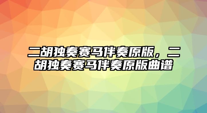 二胡獨奏賽馬伴奏原版，二胡獨奏賽馬伴奏原版曲譜