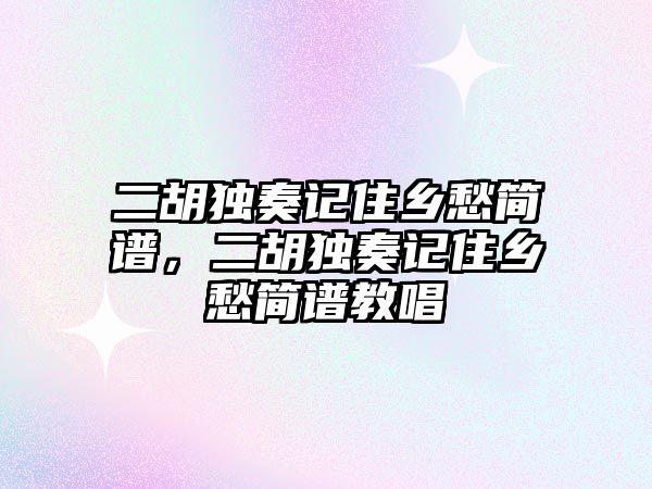 二胡獨奏記住鄉愁簡譜，二胡獨奏記住鄉愁簡譜教唱