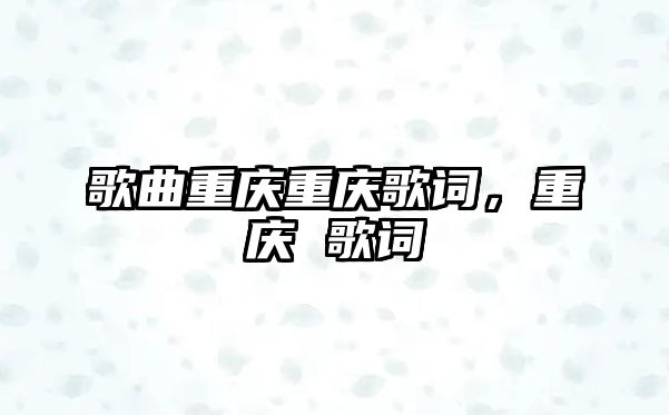 歌曲重慶重慶歌詞，重慶 歌詞