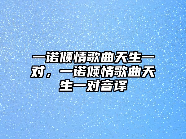 一諾傾情歌曲天生一對，一諾傾情歌曲天生一對音譯