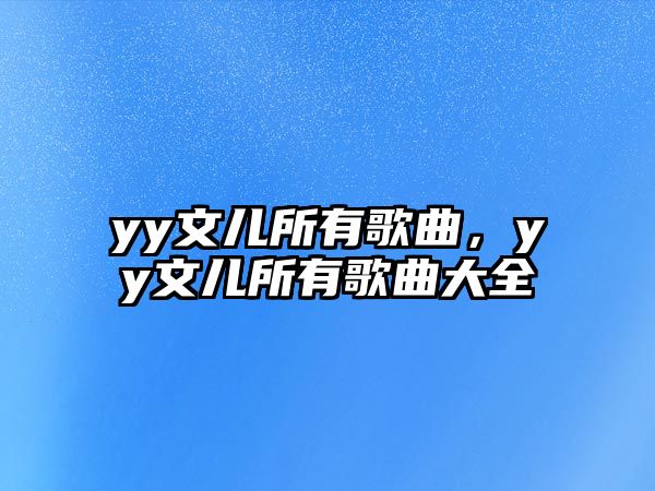 yy文兒所有歌曲，yy文兒所有歌曲大全