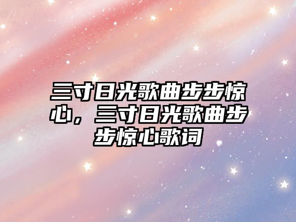 三寸日光歌曲步步驚心，三寸日光歌曲步步驚心歌詞