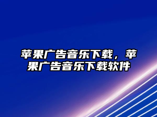 蘋果廣告音樂下載，蘋果廣告音樂下載軟件