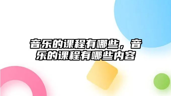 音樂的課程有哪些，音樂的課程有哪些內(nèi)容