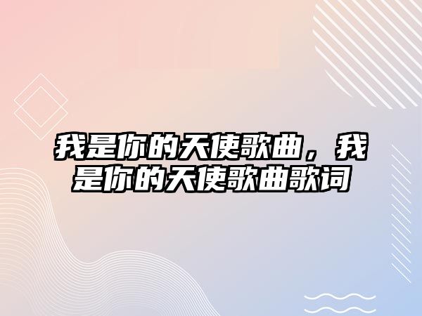 我是你的天使歌曲，我是你的天使歌曲歌詞