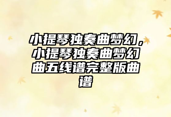 小提琴獨奏曲夢幻，小提琴獨奏曲夢幻曲五線譜完整版曲譜