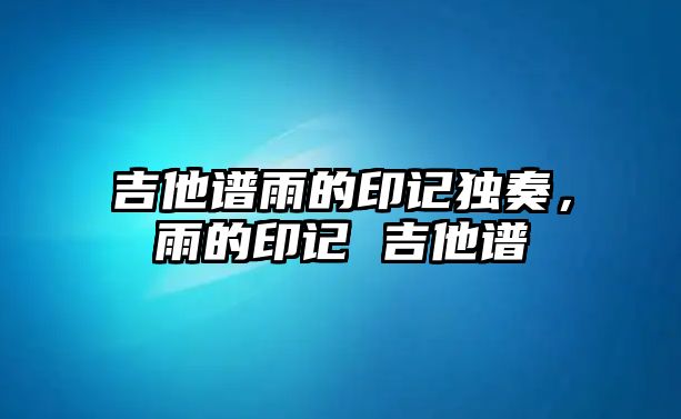 吉他譜雨的印記獨奏，雨的印記 吉他譜