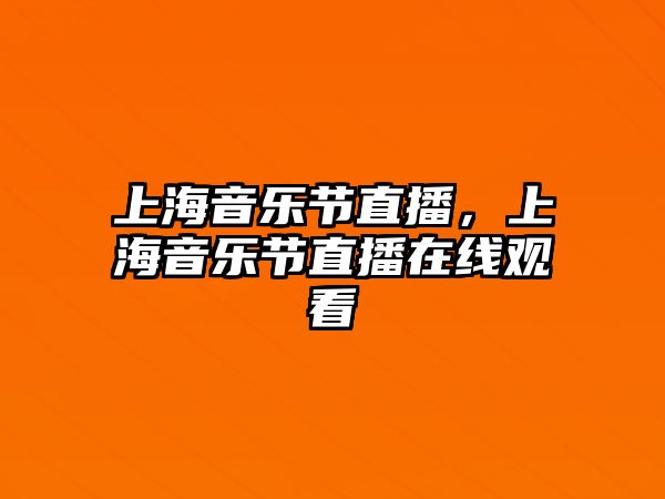 上海音樂節直播，上海音樂節直播在線觀看