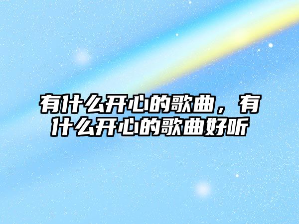 有什么開心的歌曲，有什么開心的歌曲好聽