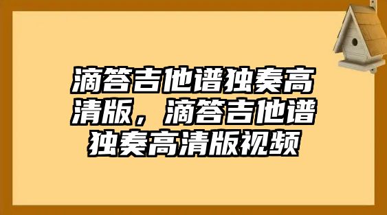 滴答吉他譜獨奏高清版，滴答吉他譜獨奏高清版視頻