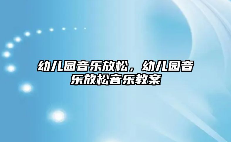 幼兒園音樂放松，幼兒園音樂放松音樂教案