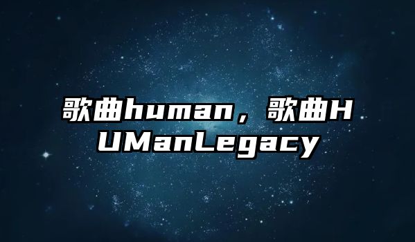 歌曲human，歌曲HUManLegacy