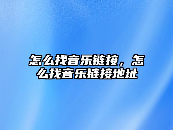 怎么找音樂(lè)鏈接，怎么找音樂(lè)鏈接地址