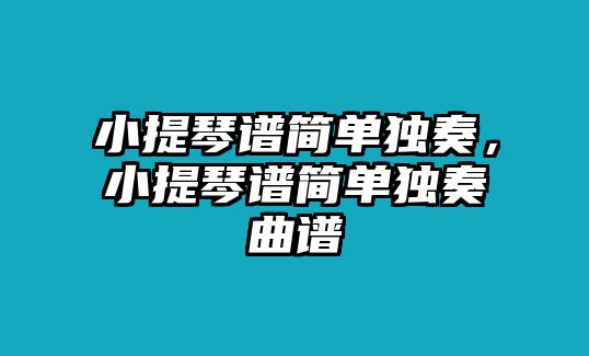 小提琴譜簡單獨奏，小提琴譜簡單獨奏曲譜