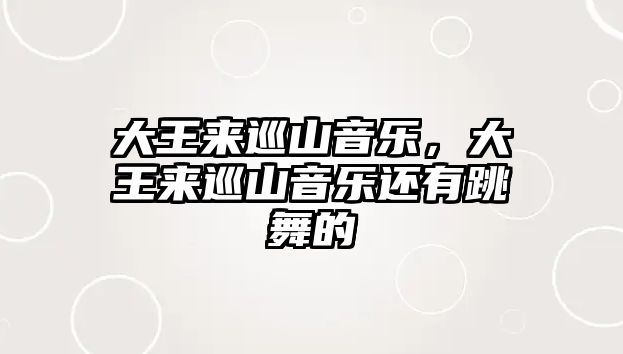 大王來巡山音樂，大王來巡山音樂還有跳舞的