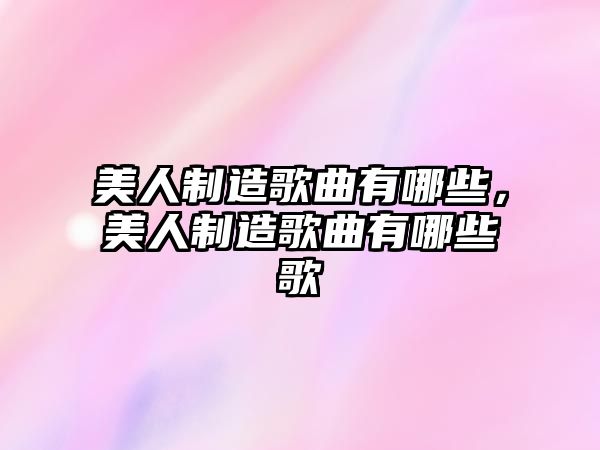 美人制造歌曲有哪些，美人制造歌曲有哪些歌