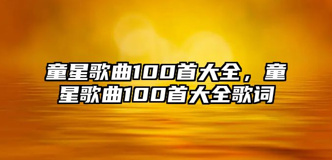 童星歌曲100首大全，童星歌曲100首大全歌詞