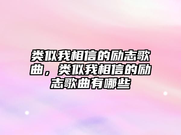 類似我相信的勵志歌曲，類似我相信的勵志歌曲有哪些