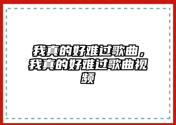 我真的好難過歌曲，我真的好難過歌曲視頻