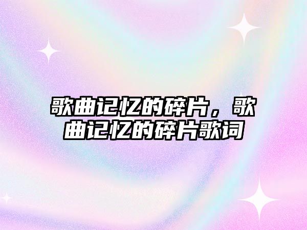 歌曲記憶的碎片，歌曲記憶的碎片歌詞