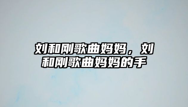 劉和剛歌曲媽媽，劉和剛歌曲媽媽的手