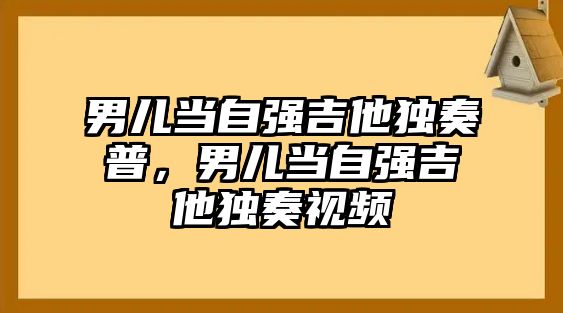 男兒當自強吉他獨奏普，男兒當自強吉他獨奏視頻