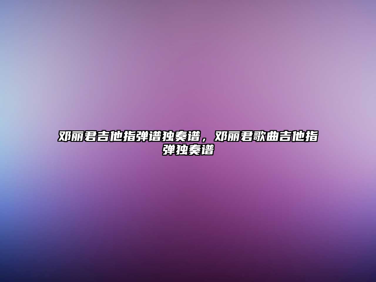 鄧麗君吉他指彈譜獨奏譜，鄧麗君歌曲吉他指彈獨奏譜