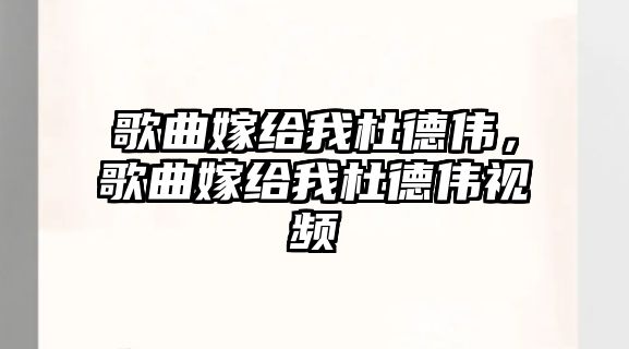 歌曲嫁給我杜德偉，歌曲嫁給我杜德偉視頻