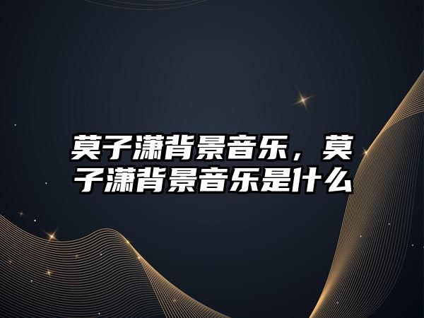 莫子瀟背景音樂，莫子瀟背景音樂是什么