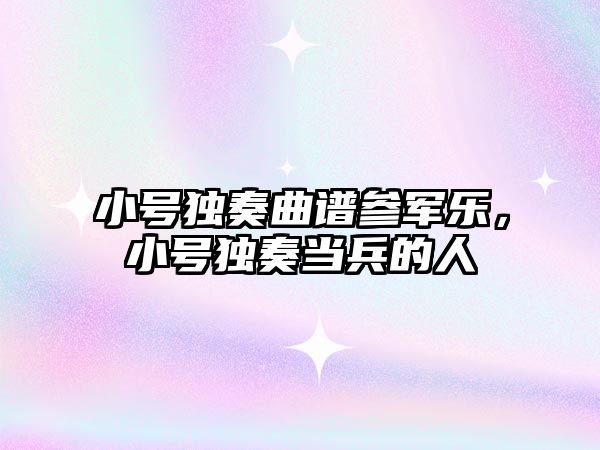 小號獨奏曲譜參軍樂，小號獨奏當兵的人