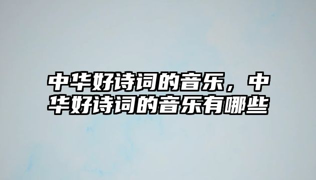 中華好詩詞的音樂，中華好詩詞的音樂有哪些