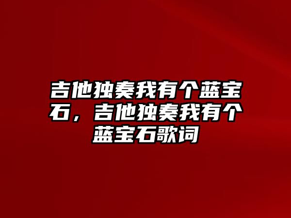 吉他獨(dú)奏我有個藍(lán)寶石，吉他獨(dú)奏我有個藍(lán)寶石歌詞