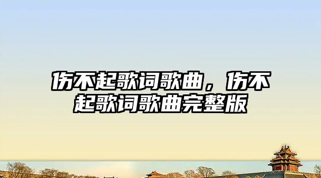 傷不起歌詞歌曲，傷不起歌詞歌曲完整版