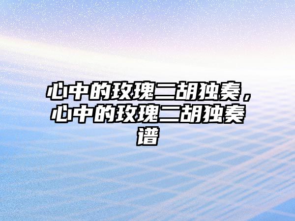 心中的玫瑰二胡獨奏，心中的玫瑰二胡獨奏譜