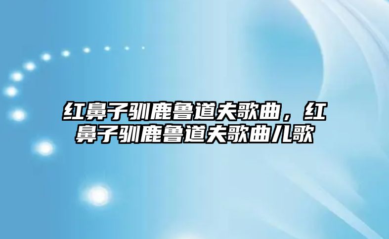 紅鼻子馴鹿魯?shù)婪蚋枨t鼻子馴鹿魯?shù)婪蚋枨鷥焊? class=