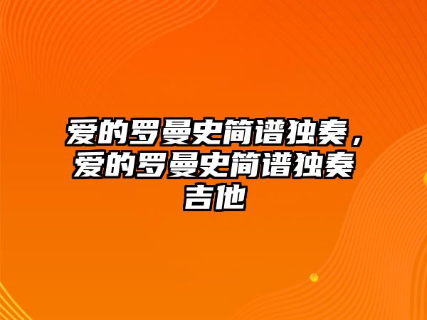 愛的羅曼史簡譜獨奏，愛的羅曼史簡譜獨奏吉他