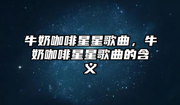 牛奶咖啡星星歌曲，牛奶咖啡星星歌曲的含義