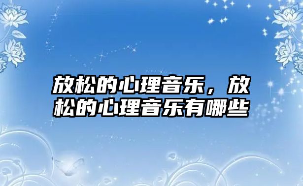 放松的心理音樂，放松的心理音樂有哪些