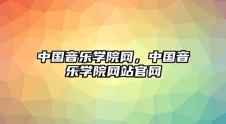 中國音樂學院網，中國音樂學院網站官網