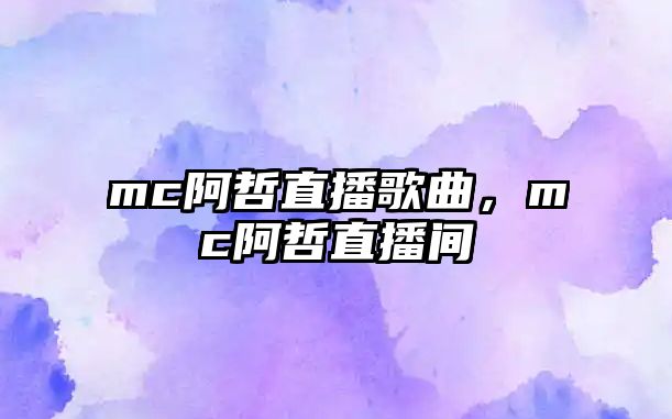 mc阿哲直播歌曲，mc阿哲直播間