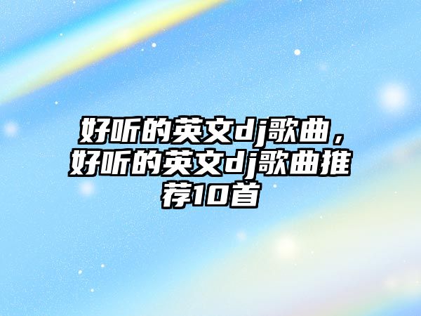 好聽的英文dj歌曲，好聽的英文dj歌曲推薦10首