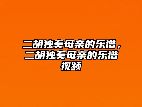 二胡獨奏母親的樂譜，二胡獨奏母親的樂譜視頻