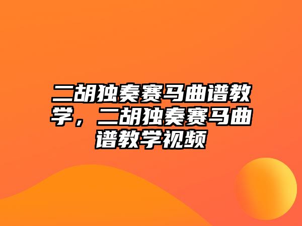 二胡獨奏賽馬曲譜教學，二胡獨奏賽馬曲譜教學視頻