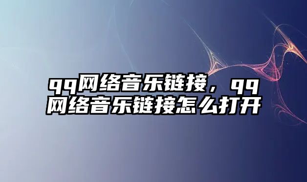 qq網絡音樂鏈接，qq網絡音樂鏈接怎么打開