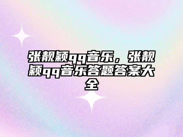 張靚穎qq音樂，張靚穎qq音樂答題答案大全