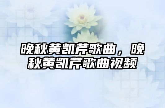 晚秋黃凱芹歌曲，晚秋黃凱芹歌曲視頻