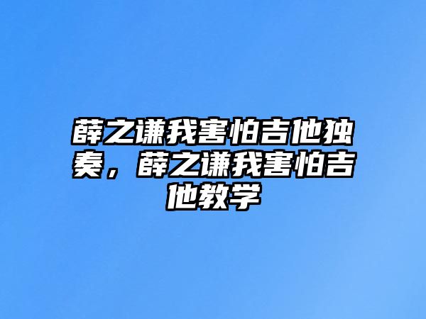 薛之謙我害怕吉他獨奏，薛之謙我害怕吉他教學