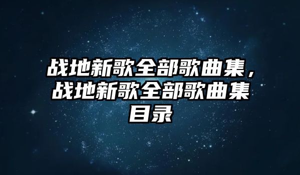 戰(zhàn)地新歌全部歌曲集，戰(zhàn)地新歌全部歌曲集目錄