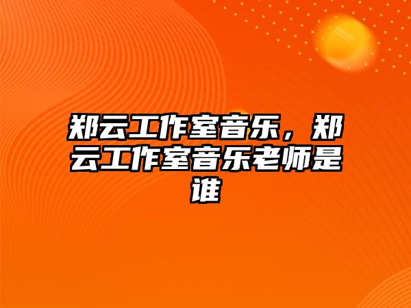 鄭云工作室音樂，鄭云工作室音樂老師是誰